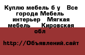 Куплю мебель б/у - Все города Мебель, интерьер » Мягкая мебель   . Кировская обл.